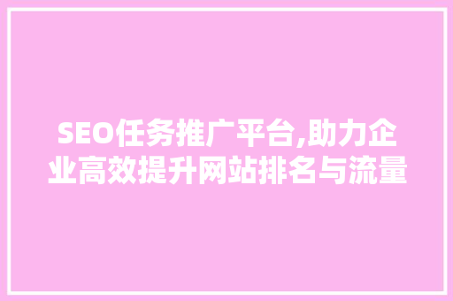 SEO任务推广平台,助力企业高效提升网站排名与流量