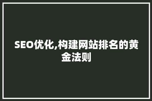 SEO优化,构建网站排名的黄金法则