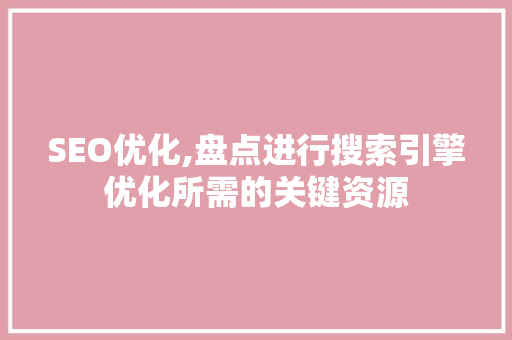 SEO优化,盘点进行搜索引擎优化所需的关键资源