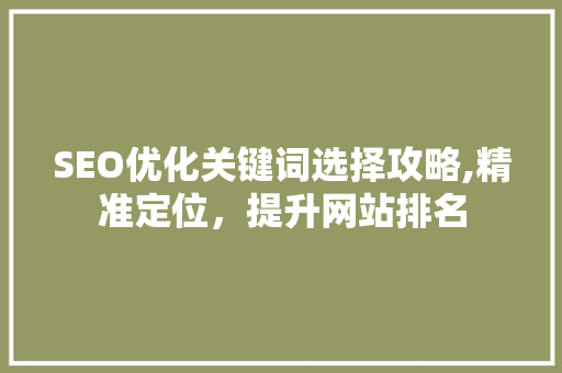 SEO优化关键词选择攻略,精准定位，提升网站排名