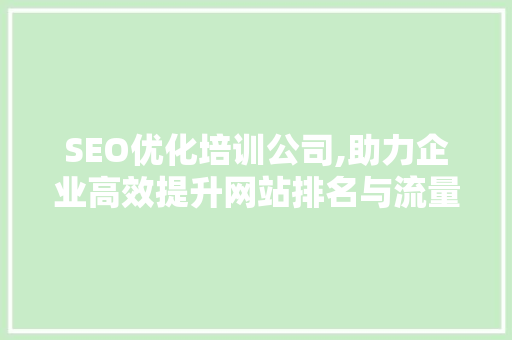 SEO优化培训公司,助力企业高效提升网站排名与流量