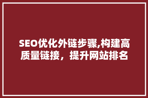 SEO优化外链步骤,构建高质量链接，提升网站排名
