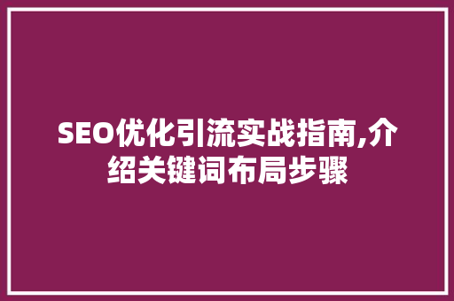 SEO优化引流实战指南,介绍关键词布局步骤