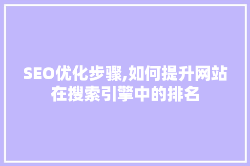 SEO优化步骤,如何提升网站在搜索引擎中的排名