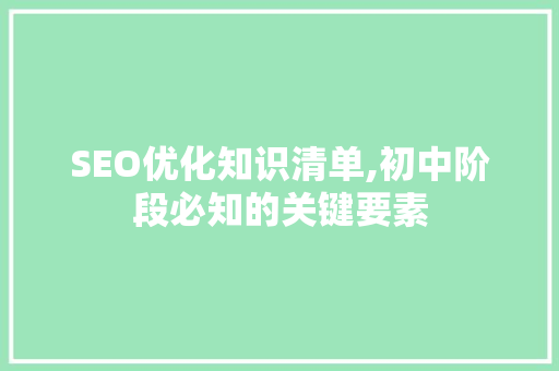 SEO优化知识清单,初中阶段必知的关键要素