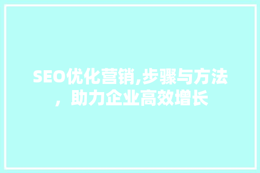SEO优化营销,步骤与方法，助力企业高效增长