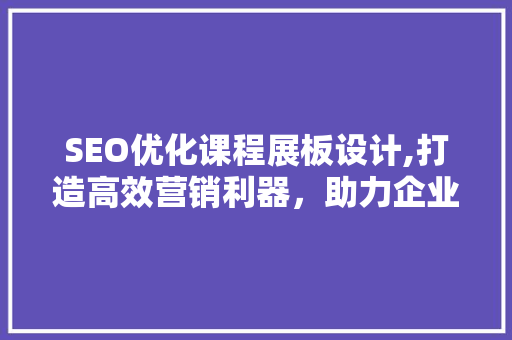 SEO优化课程展板设计,打造高效营销利器，助力企业腾飞