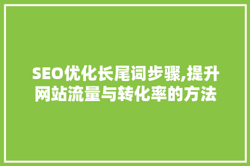 SEO优化长尾词步骤,提升网站流量与转化率的方法