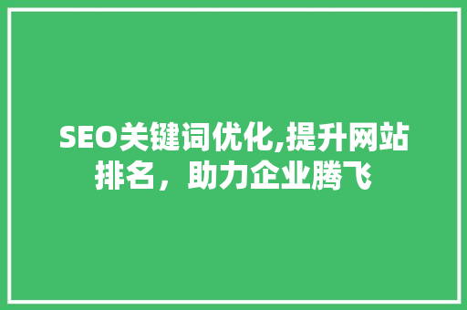 SEO关键词优化,提升网站排名，助力企业腾飞