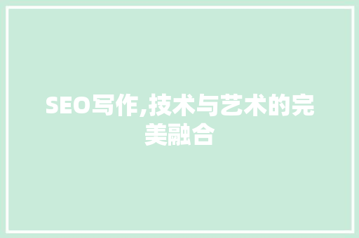 SEO写作,技术与艺术的完美融合