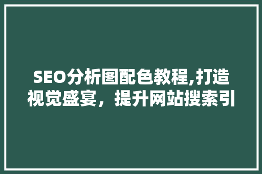 SEO分析图配色教程,打造视觉盛宴，提升网站搜索引擎优化效果