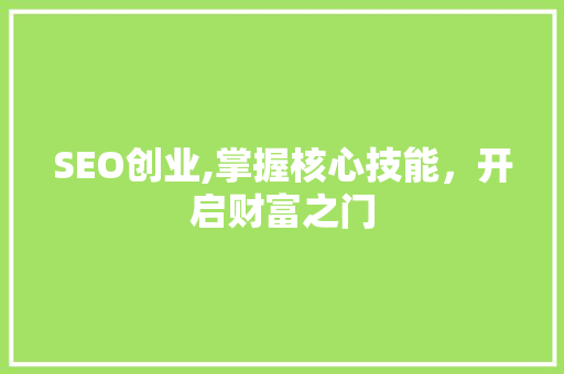 SEO创业,掌握核心技能，开启财富之门