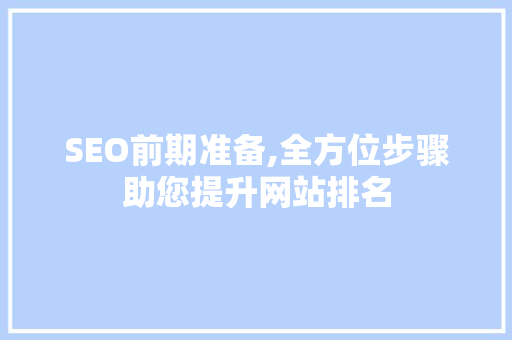 SEO前期准备,全方位步骤助您提升网站排名