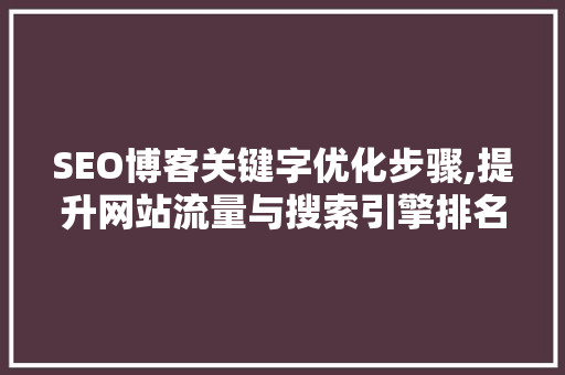 SEO博客关键字优化步骤,提升网站流量与搜索引擎排名的方法