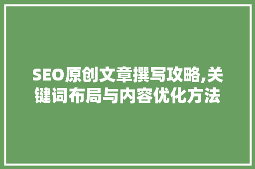 SEO原创文章撰写攻略,关键词布局与内容优化方法