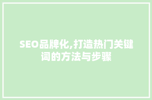 SEO品牌化,打造热门关键词的方法与步骤