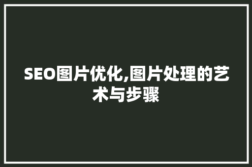 SEO图片优化,图片处理的艺术与步骤