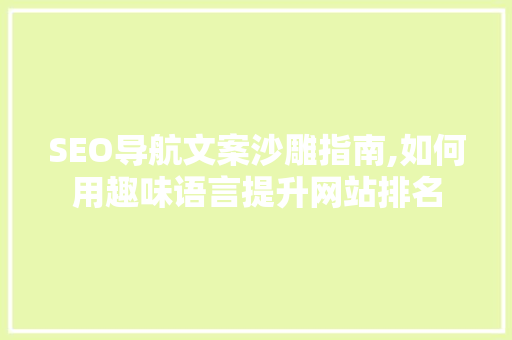 SEO导航文案沙雕指南,如何用趣味语言提升网站排名