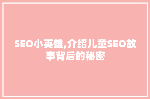 SEO小英雄,介绍儿童SEO故事背后的秘密