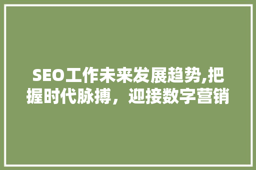 SEO工作未来发展趋势,把握时代脉搏，迎接数字营销新机遇
