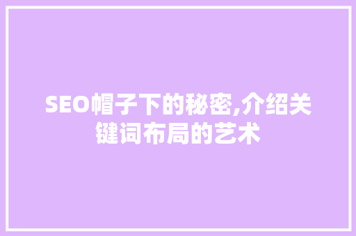 SEO帽子下的秘密,介绍关键词布局的艺术