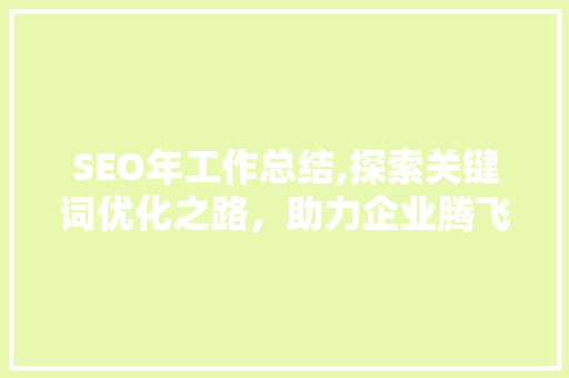 SEO年工作总结,探索关键词优化之路，助力企业腾飞