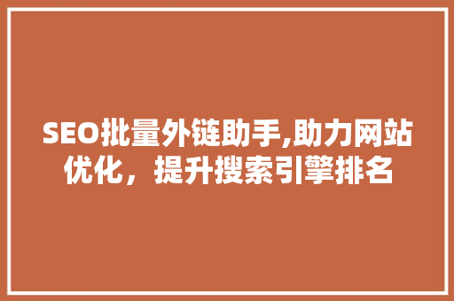 SEO批量外链助手,助力网站优化，提升搜索引擎排名