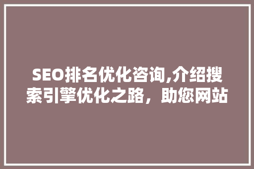 SEO排名优化咨询,介绍搜索引擎优化之路，助您网站脱颖而出