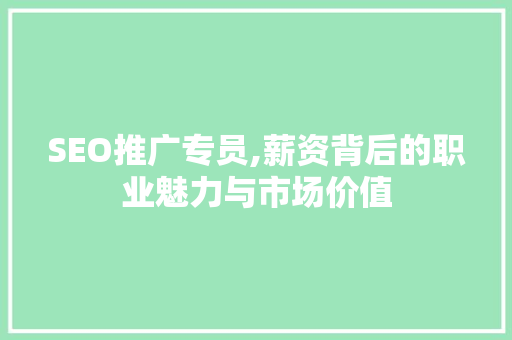 SEO推广专员,薪资背后的职业魅力与市场价值