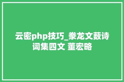 云密php技巧_豢龙文薮诗词集四文 董宏略