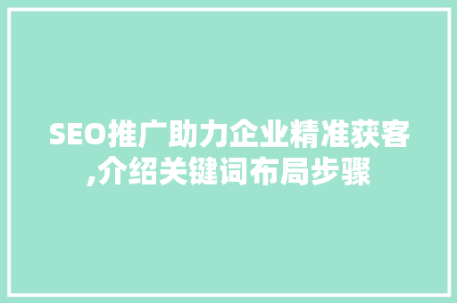 SEO推广助力企业精准获客,介绍关键词布局步骤