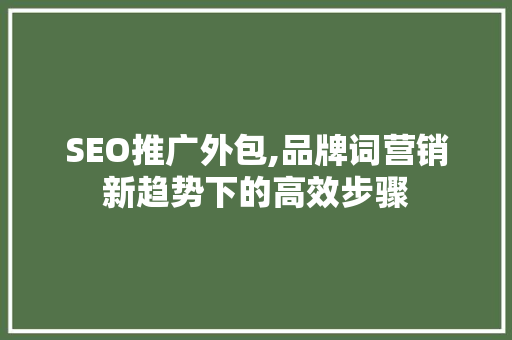 SEO推广外包,品牌词营销新趋势下的高效步骤