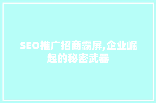 SEO推广招商霸屏,企业崛起的秘密武器