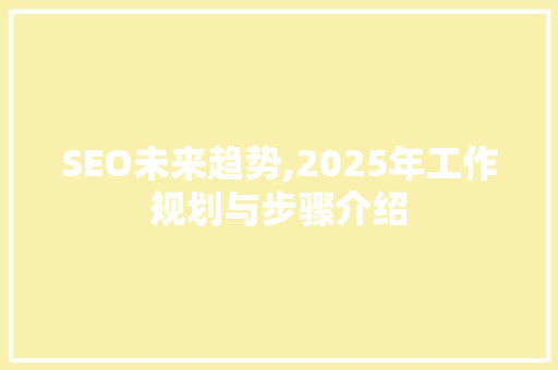 SEO未来趋势,2025年工作规划与步骤介绍