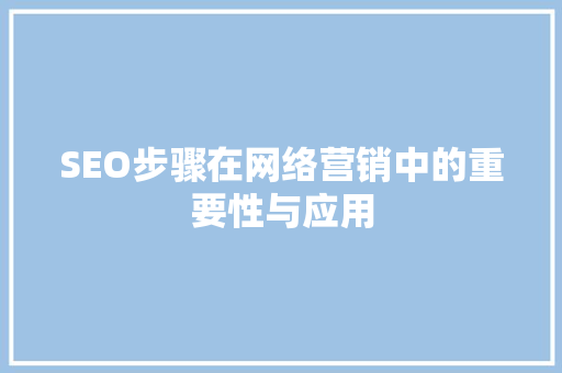 SEO步骤在网络营销中的重要性与应用