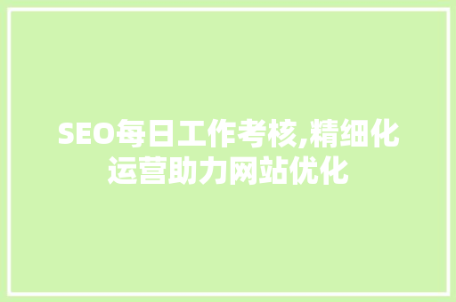 SEO每日工作考核,精细化运营助力网站优化
