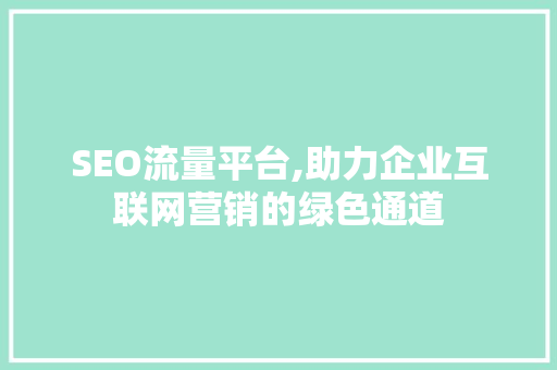 SEO流量平台,助力企业互联网营销的绿色通道