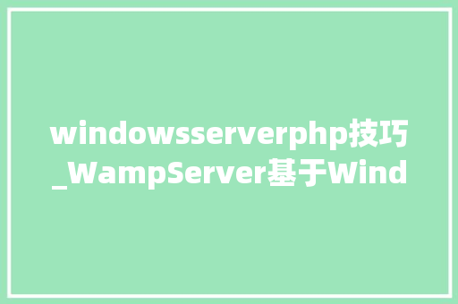 windowsserverphp技巧_WampServer基于Windows的Web开拓情形