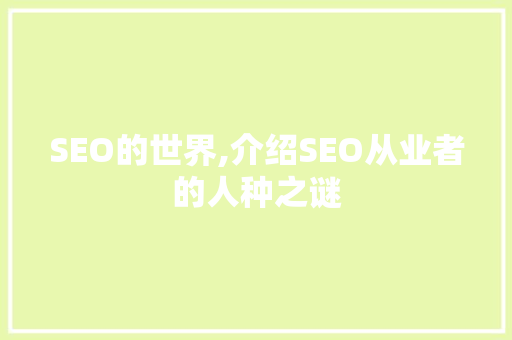 SEO的世界,介绍SEO从业者的人种之谜