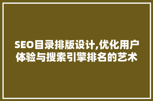 SEO目录排版设计,优化用户体验与搜索引擎排名的艺术