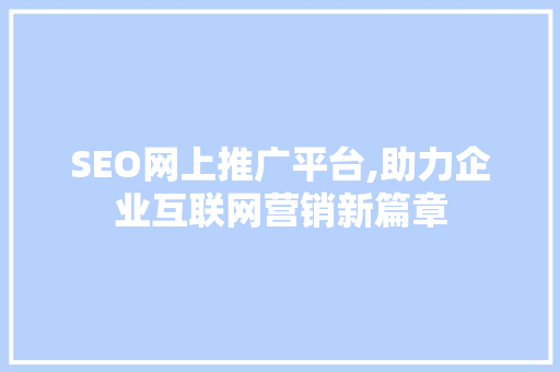 SEO网上推广平台,助力企业互联网营销新篇章