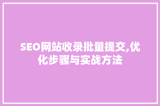 SEO网站收录批量提交,优化步骤与实战方法