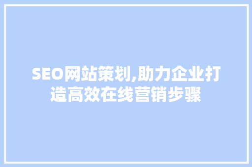 SEO网站策划,助力企业打造高效在线营销步骤