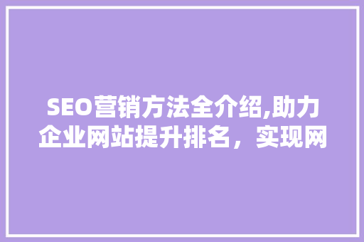 SEO营销方法全介绍,助力企业网站提升排名，实现网络营销新突破