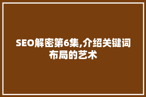 SEO解密第6集,介绍关键词布局的艺术