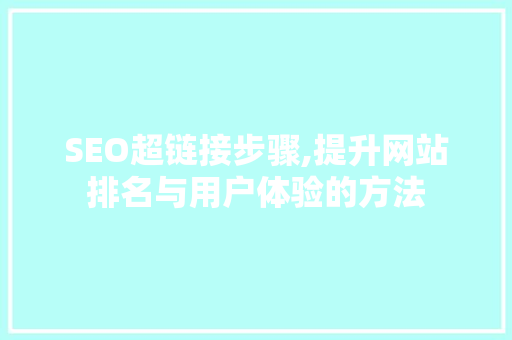 SEO超链接步骤,提升网站排名与用户体验的方法