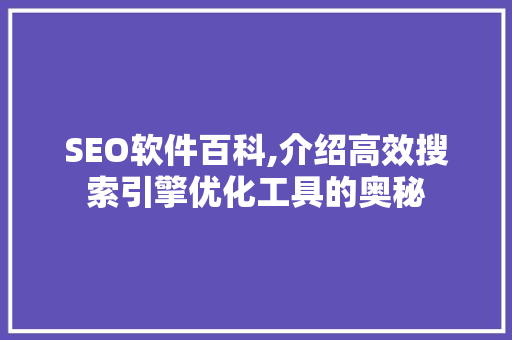 SEO软件百科,介绍高效搜索引擎优化工具的奥秘