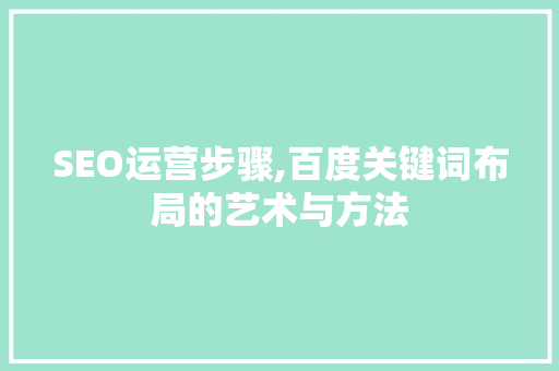 SEO运营步骤,百度关键词布局的艺术与方法