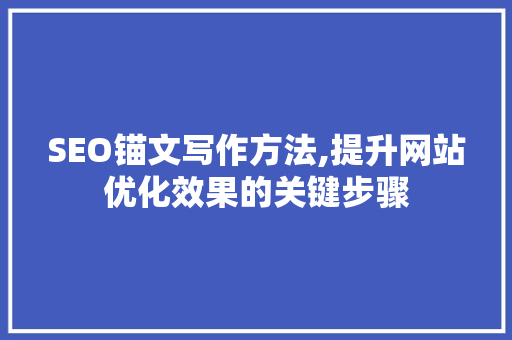 SEO锚文写作方法,提升网站优化效果的关键步骤