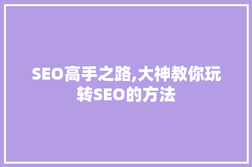 SEO高手之路,大神教你玩转SEO的方法